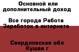 Основной или дополнительный доход - Все города Работа » Заработок в интернете   . Свердловская обл.,Кушва г.